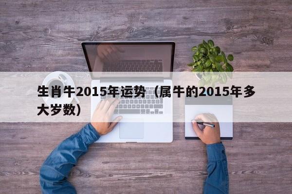 生肖牛2015年运势（属牛的2015年多大岁数）