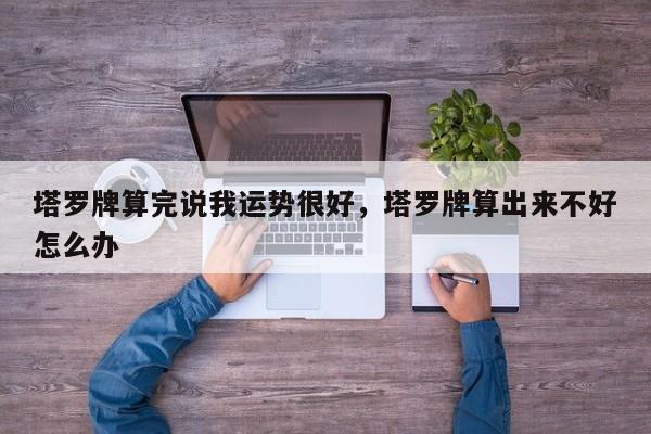 塔罗牌算完说我运势很好，塔罗牌算出来不好怎么办