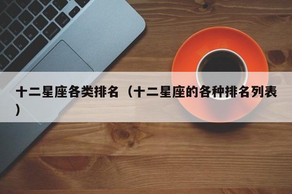 十二星座各类排名（十二星座的各种排名列表）