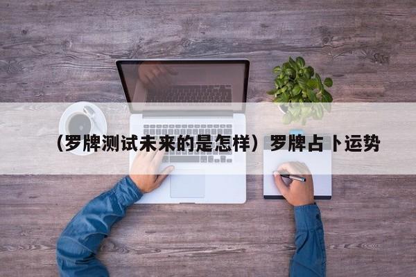 （罗牌测试未来的是怎样）罗牌占卜运势