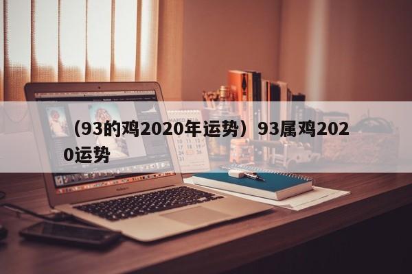 （93的鸡2020年运势）93属鸡2020运势