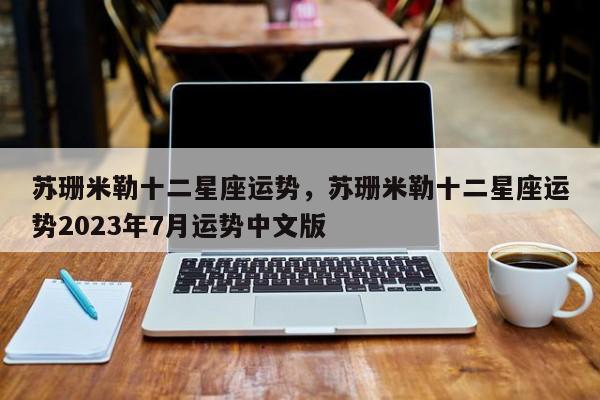 苏珊米勒十二星座运势，苏珊米勒十二星座运势2023年7月运势中文版