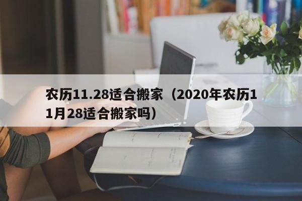 农历11.28适合搬家（2020年农历11月28适合搬家吗）