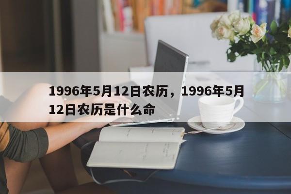 1996年5月12日农历，1996年5月12日农历是什么命