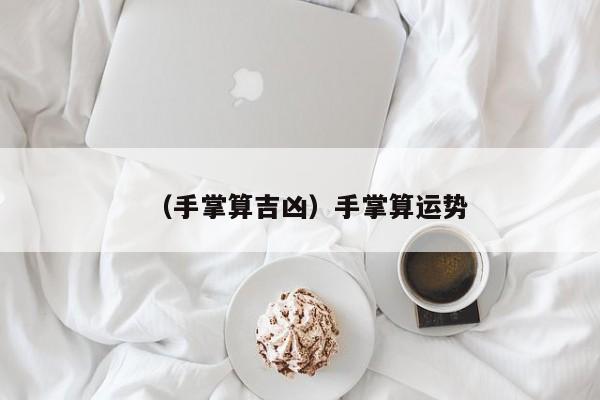 （手掌算吉凶）手掌算运势