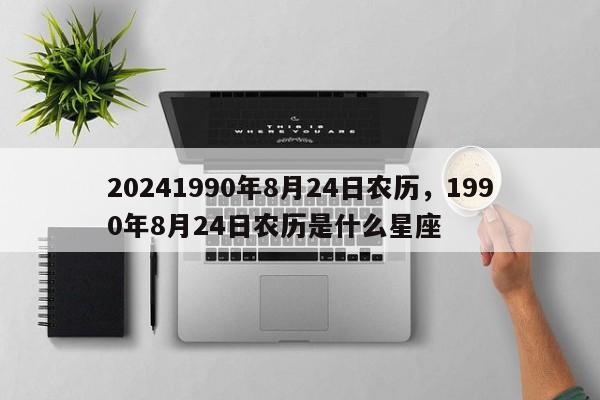 20241990年8月24日农历，1990年8月24日农历是什么星座