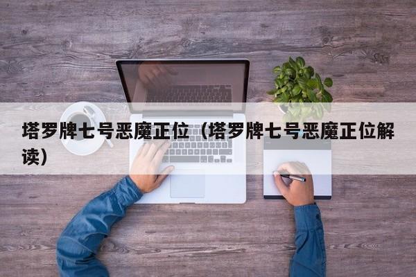 塔罗牌七号恶魔正位（塔罗牌七号恶魔正位解读）