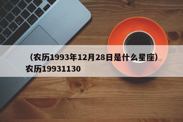 （农历1993年12月28日是什么星座）农历19931130
