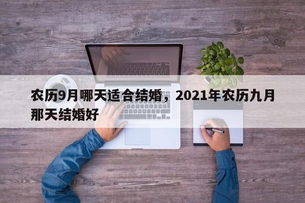 农历9月哪天适合结婚，2021年农历九月那天结婚好