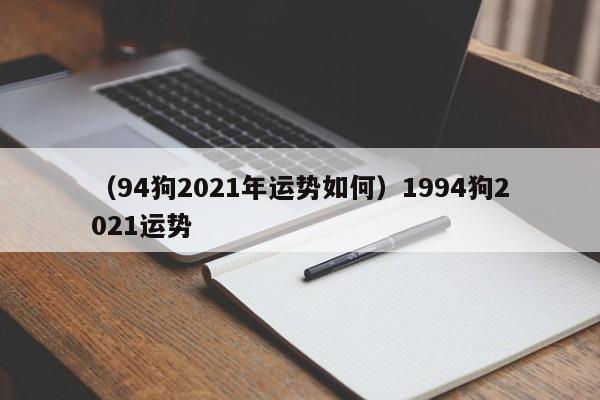 （94狗2021年运势如何）1994狗2021运势