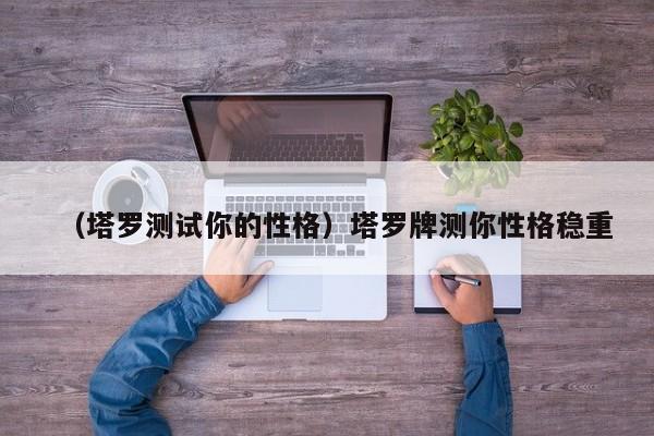 （塔罗测试你的性格）塔罗牌测你性格稳重