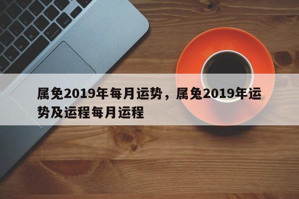 属免2019年每月运势，属兔2019年运势及运程每月运程