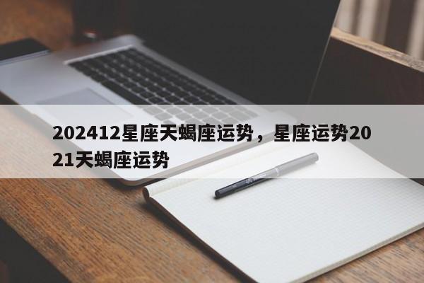 202412星座天蝎座运势，星座运势2021天蝎座运势