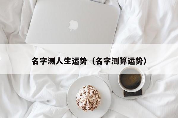 名字测人生运势（名字测算运势）