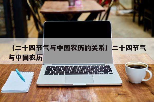 （二十四节气与中国农历的关系）二十四节气与中国农历