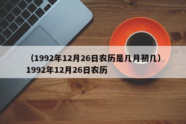 （1992年12月26日农历是几月初几）1992年12月26日农历