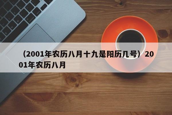 （2001年农历八月十九是阳历几号）2001年农历八月