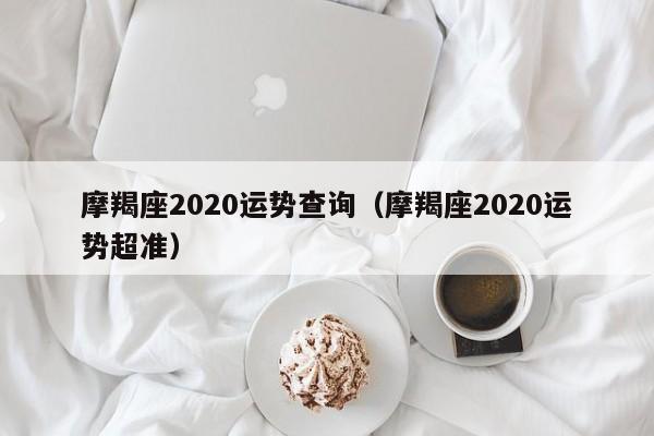 摩羯座2020运势查询（摩羯座2020运势超准）