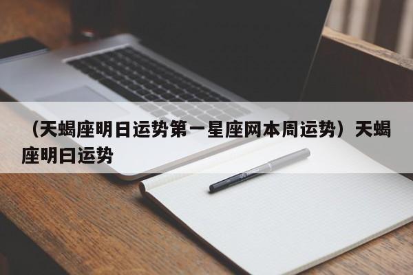（天蝎座明日运势第一星座网本周运势）天蝎座明曰运势
