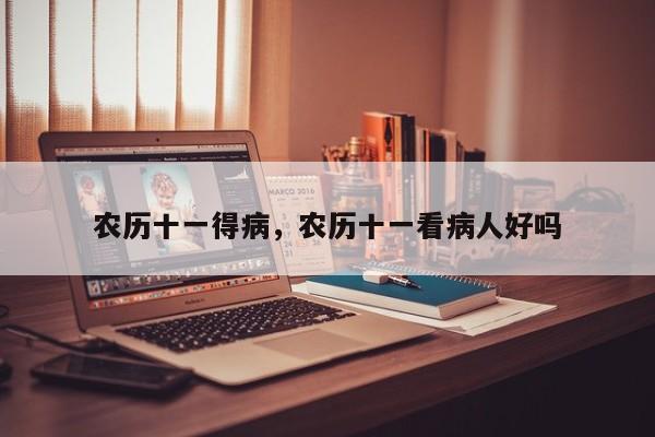 农历十一得病，农历十一看病人好吗