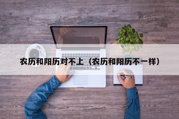 农历和阳历对不上（农历和阳历不一样）