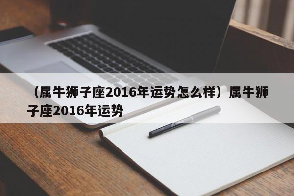 （属牛狮子座2016年运势怎么样）属牛狮子座2016年运势