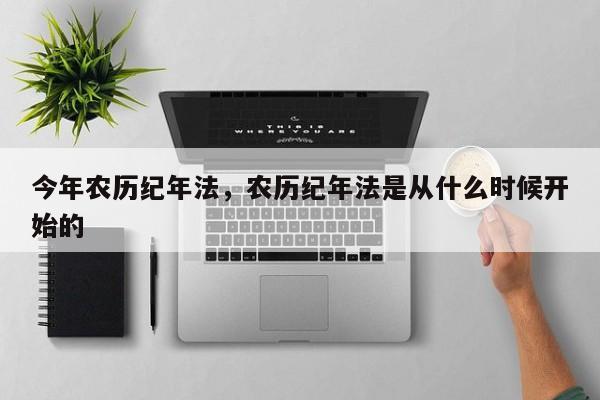 今年农历纪年法，农历纪年法是从什么时候开始的