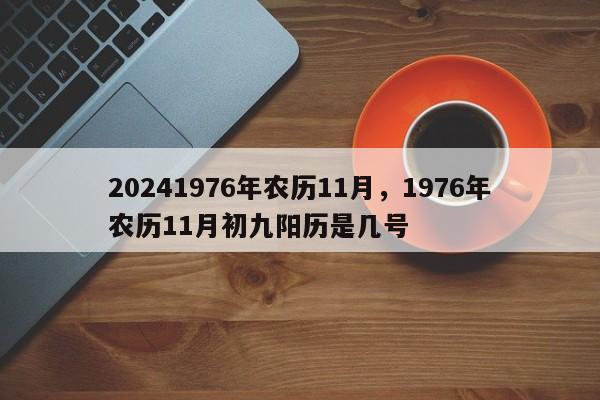 20241976年农历11月，1976年农历11月初九阳历是几号