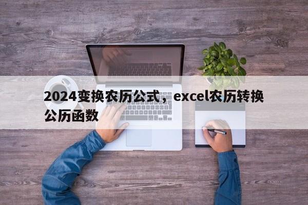 2024变换农历公式，excel农历转换公历函数