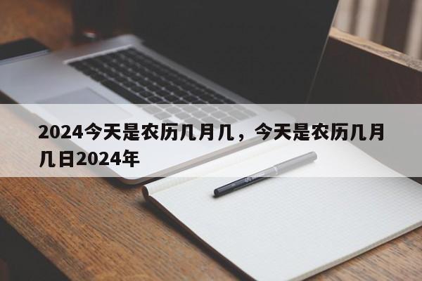 2024今天是农历几月几，今天是农历几月几日2024年