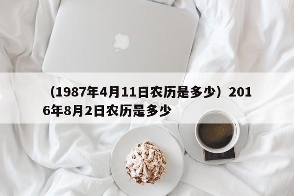 （1987年4月11日农历是多少）2016年8月2日农历是多少
