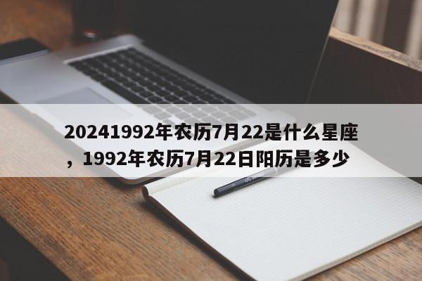 20241992年农历7月22是什么星座，1992年农历7月22日阳历是多少
