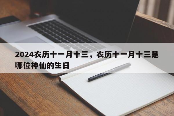 2024农历十一月十三，农历十一月十三是哪位神仙的生日