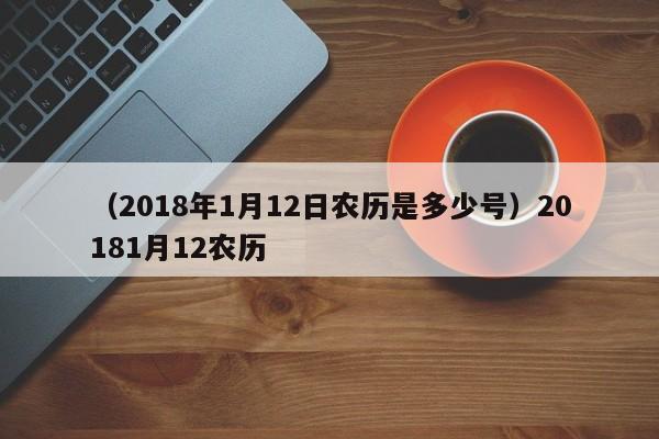 （2018年1月12日农历是多少号）20181月12农历