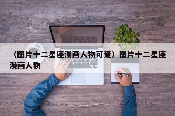 （图片十二星座漫画人物可爱）图片十二星座漫画人物
