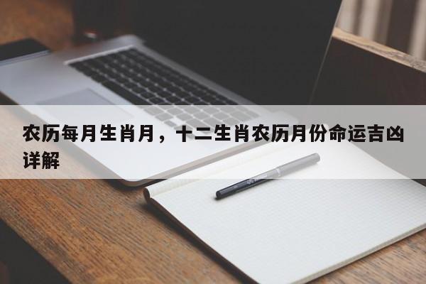 农历每月生肖月，十二生肖农历月份命运吉凶详解