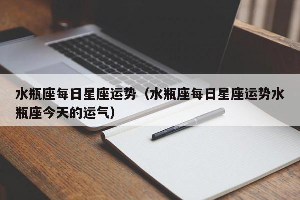 水瓶座每日星座运势（水瓶座每日星座运势水瓶座今天的运气）