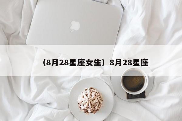 （8月28星座女生）8月28星座