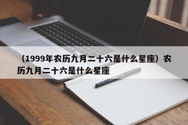 （1999年农历九月二十六是什么星座）农历九月二十六是什么星座