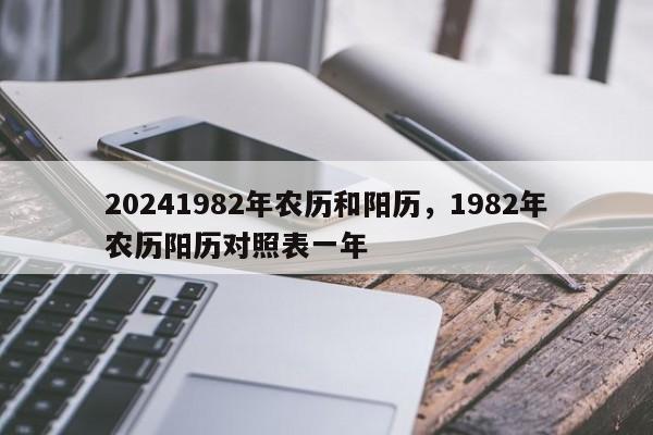 20241982年农历和阳历，1982年农历阳历对照表一年