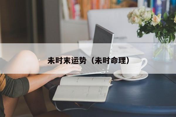 未时末运势（未时命理）
