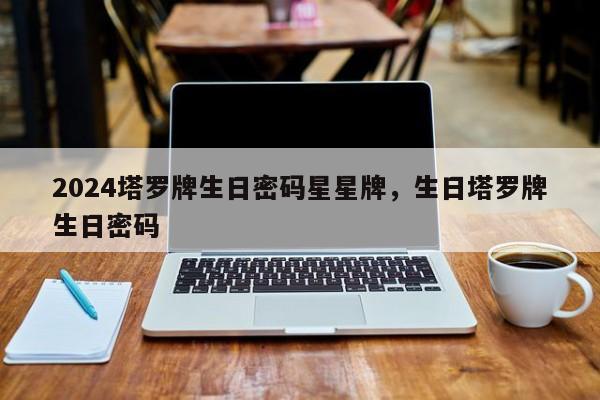 2024塔罗牌生日密码星星牌，生日塔罗牌生日密码