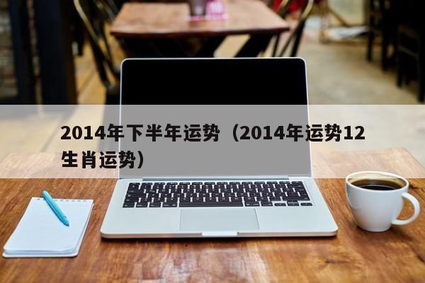 2014年下半年运势（2014年运势12生肖运势）