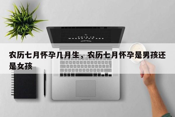 农历七月怀孕几月生，农历七月怀孕是男孩还是女孩