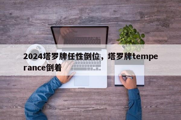 2024塔罗牌任性倒位，塔罗牌temperance倒着