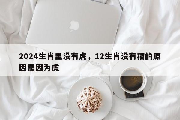 2024生肖里没有虎，12生肖没有猫的原因是因为虎