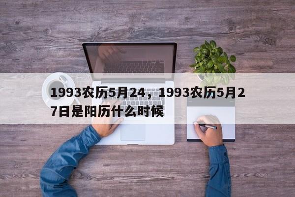 1993农历5月24，1993农历5月27日是阳历什么时候