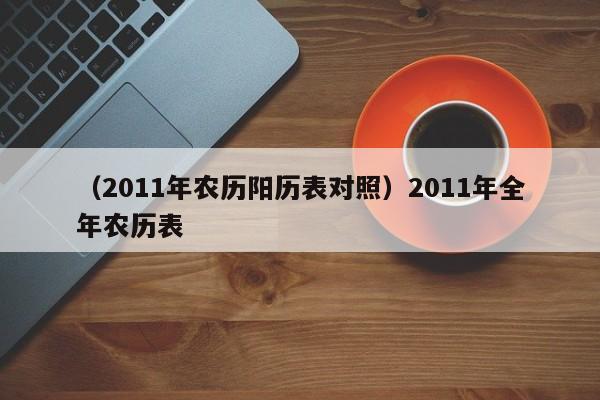 （2011年农历阳历表对照）2011年全年农历表