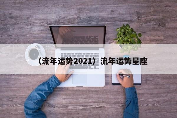 （流年运势2021）流年运势星座