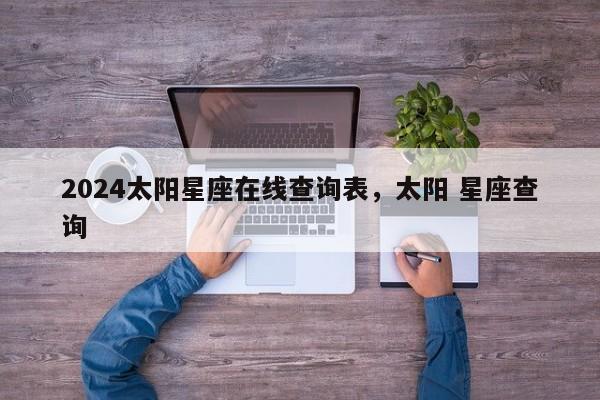 2024太阳星座在线查询表，太阳 星座查询